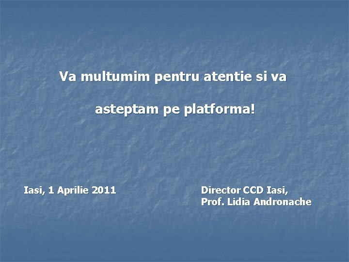 Va multumim pentru atentie si va asteptam pe platforma! Iasi, 1 Aprilie 2011 Director