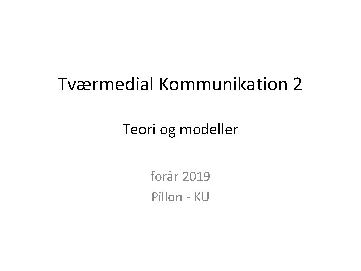 Tværmedial Kommunikation 2 Teori og modeller forår 2019 Pillon - KU Tværmedial Kommunikation 2 Teori og modeller forår 2019 Pillon - KU
