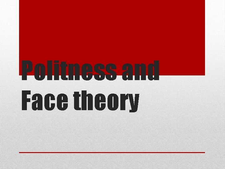 Politness and Face theory Politness and Face theory