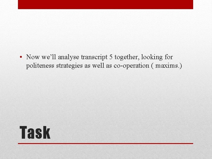 • Now we’ll analyse transcript 5 together, looking for politeness strategies as well • Now we’ll analyse transcript 5 together, looking for politeness strategies as well