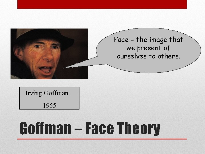 Face = the image that we present of ourselves to others. Irving Goffman. 1955 Face = the image that we present of ourselves to others. Irving Goffman. 1955