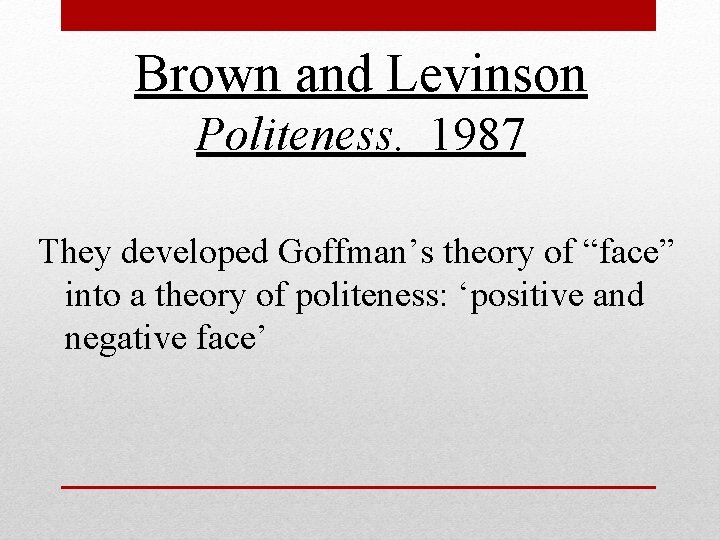 Brown and Levinson Politeness. 1987 They developed Goffman’s theory of “face” into a theory Brown and Levinson Politeness. 1987 They developed Goffman’s theory of “face” into a theory