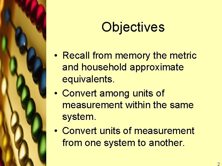 Objectives • Recall from memory the metric and household approximate equivalents. • Convert among