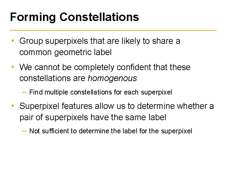 Forming Constellations • Group superpixels that are likely to share a common geometric label