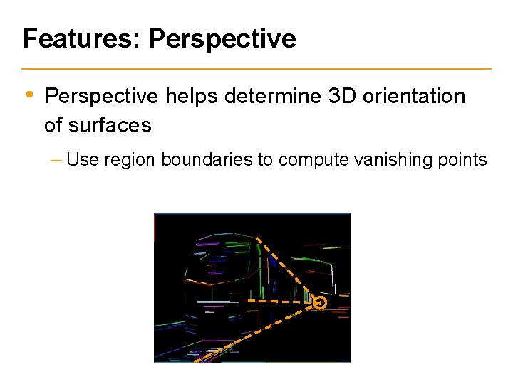 Features: Perspective • Perspective helps determine 3 D orientation of surfaces – Use region
