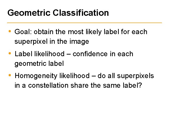Geometric Classification • Goal: obtain the most likely label for each superpixel in the