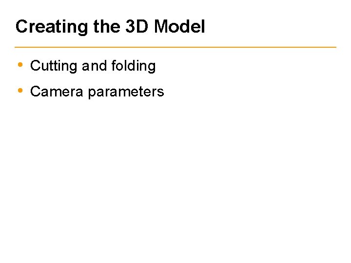 Creating the 3 D Model • Cutting and folding • Camera parameters 