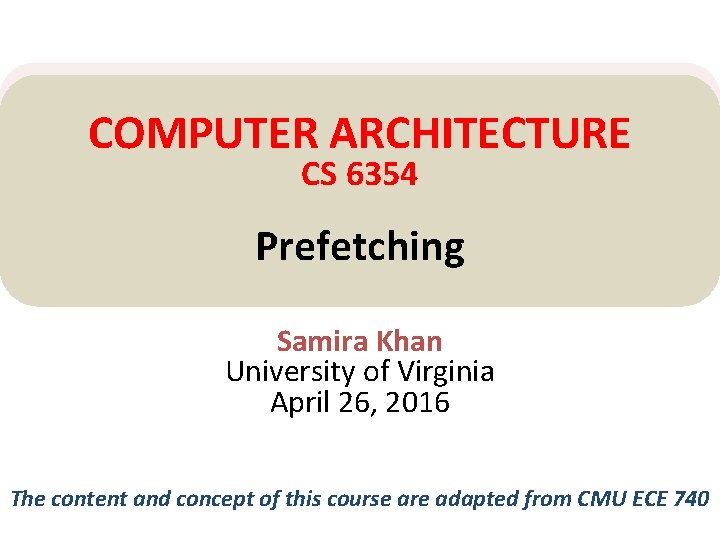 COMPUTER ARCHITECTURE CS 6354 Prefetching Samira Khan University of Virginia April 26, 2016 The