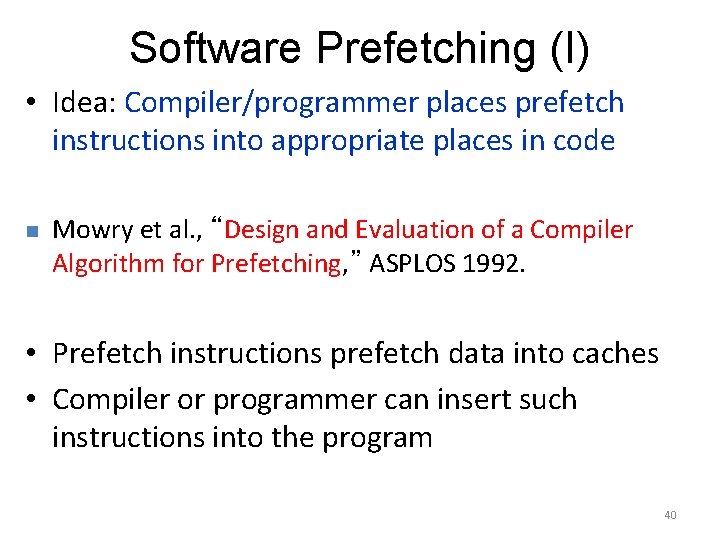 Software Prefetching (I) • Idea: Compiler/programmer places prefetch instructions into appropriate places in code
