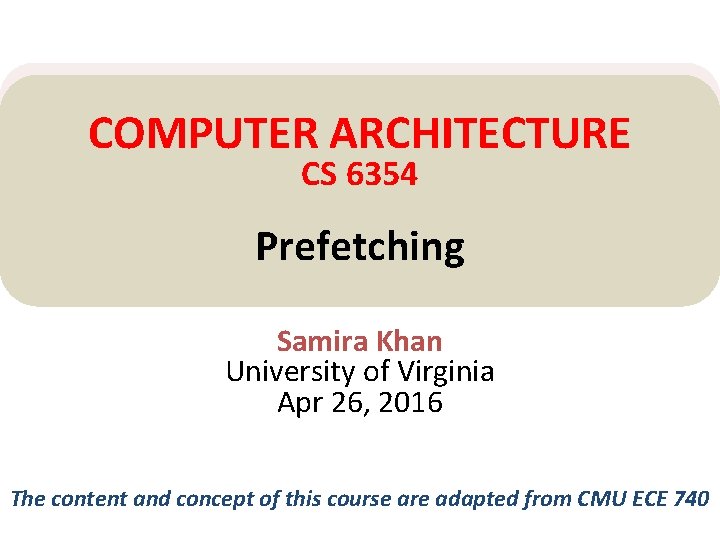 COMPUTER ARCHITECTURE CS 6354 Prefetching Samira Khan University of Virginia Apr 26, 2016 The