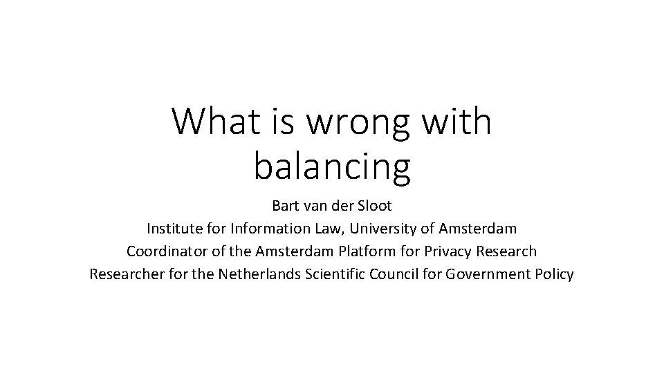 What is wrong with balancing Bart van der Sloot Institute for Information Law, University
