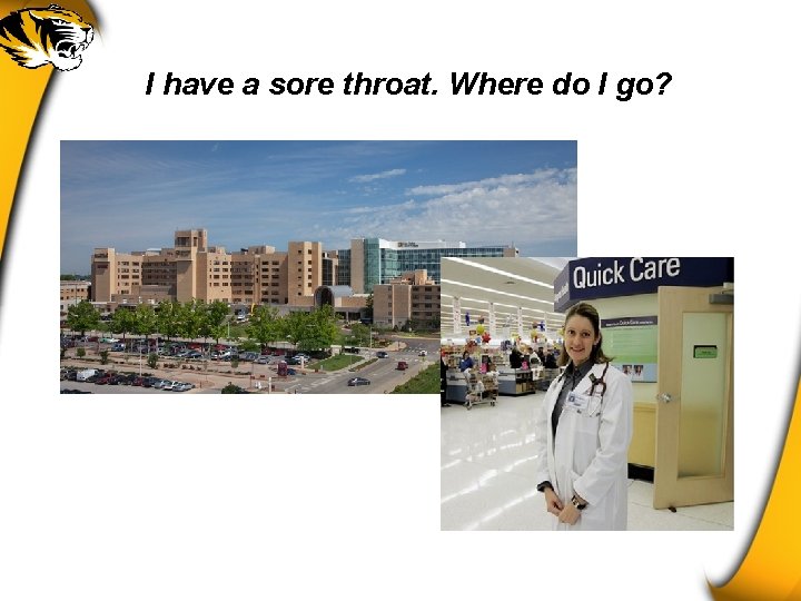 I have a sore throat. Where do I go? 