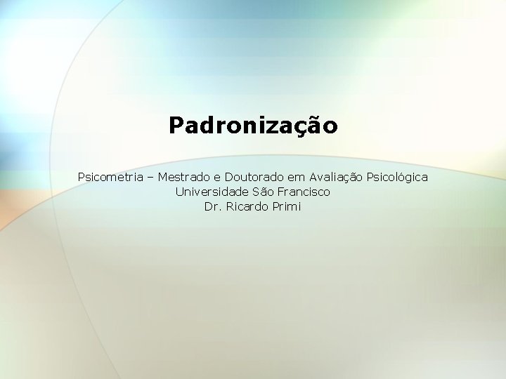 Padronização Psicometria – Mestrado e Doutorado em Avaliação Psicológica Universidade São Francisco Dr. Ricardo
