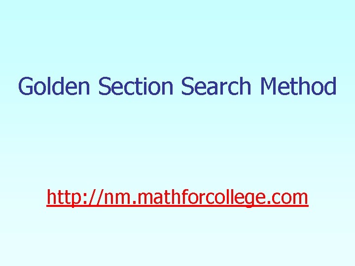 Golden Section Search Method http: //nm. mathforcollege. com 