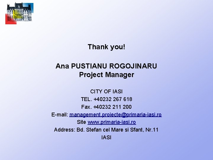 Thank you! Ana PUSTIANU ROGOJINARU Project Manager CITY OF IASI TEL. +40232 267 618