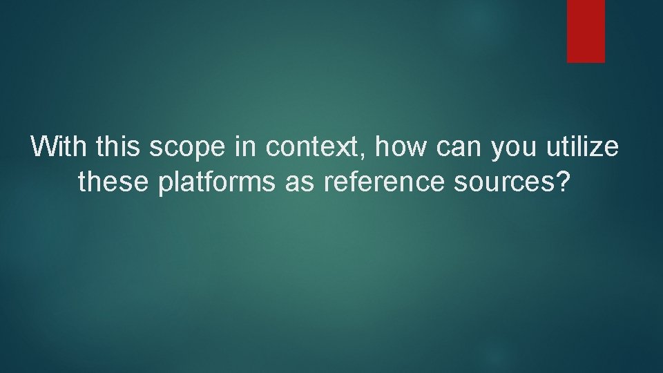 With this scope in context, how can you utilize these platforms as reference sources?
