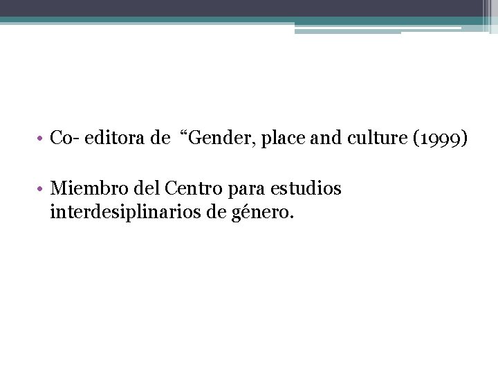  • Co- editora de “Gender, place and culture (1999) • Miembro del Centro