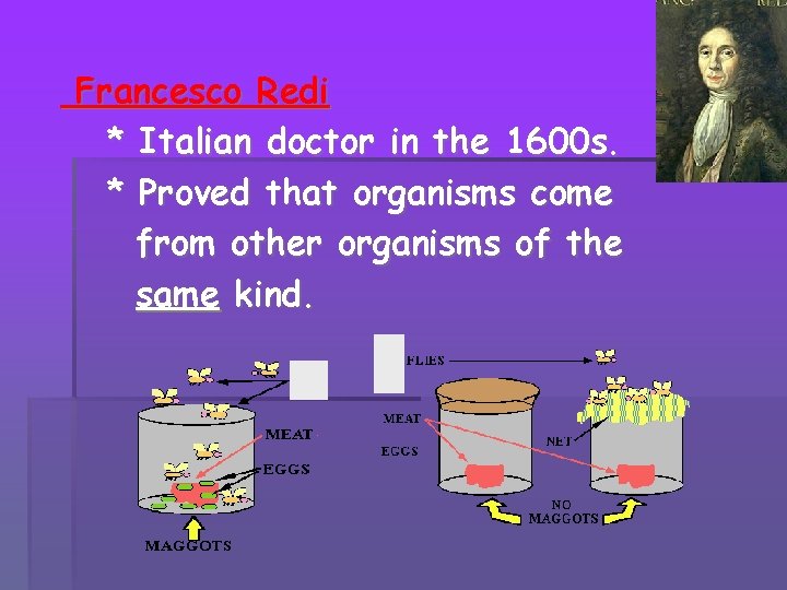 Francesco Redi * Italian doctor in the 1600 s. * Proved that organisms come