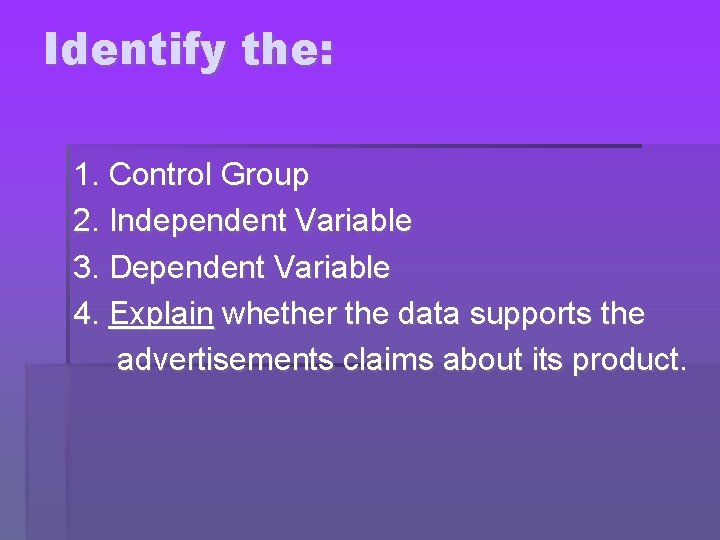 Identify the: 1. Control Group 2. Independent Variable 3. Dependent Variable 4. Explain whether