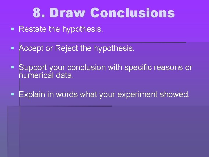 8. Draw Conclusions Restate the hypothesis. Accept or Reject the hypothesis. Support your conclusion