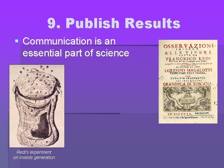 9. Publish Results Communication is an essential part of science Redi’s experiment on insects