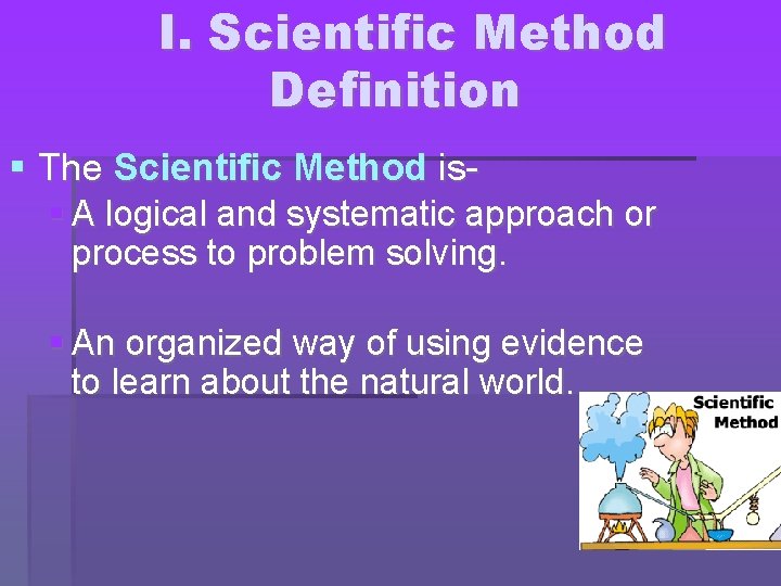 I. Scientific Method Definition The Scientific Method is- A logical and systematic approach or