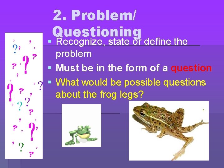 2. Problem/ Questioning Recognize, state or define the problem Must be in the form