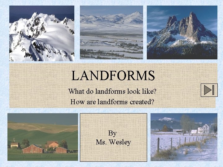 LANDFORMS What do landforms look like? How are landforms created? By Ms. Wesley 