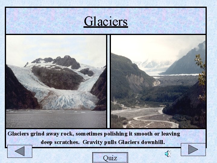 Glaciers grind away rock, sometimes polishing it smooth or leaving deep scratches. Gravity pulls