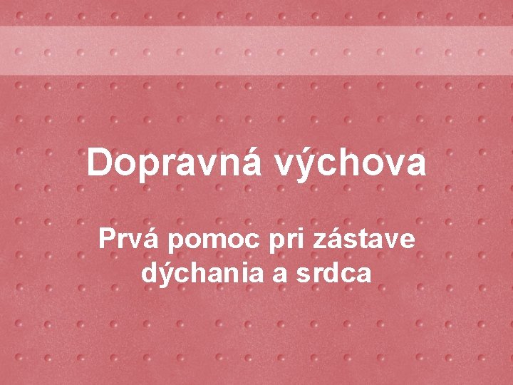 Dopravná výchova Prvá pomoc pri zástave dýchania a srdca 