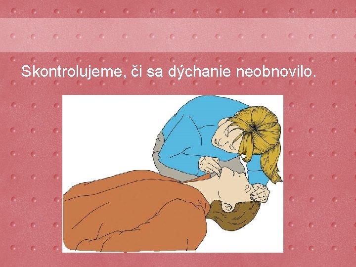 Skontrolujeme, či sa dýchanie neobnovilo. 