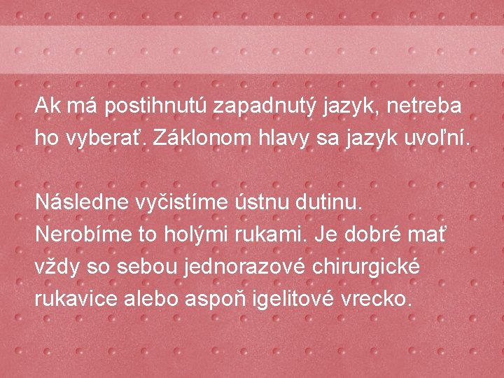 Ak má postihnutú zapadnutý jazyk, netreba ho vyberať. Záklonom hlavy sa jazyk uvoľní. Následne