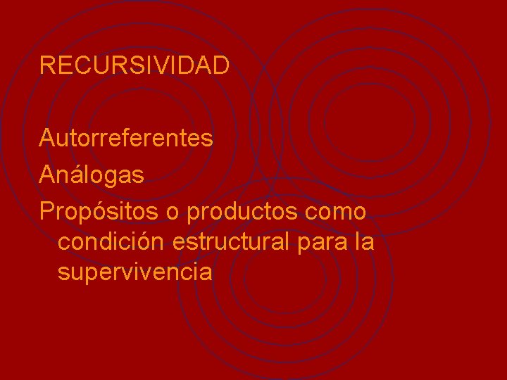 RECURSIVIDAD Autorreferentes Análogas Propósitos o productos como condición estructural para la supervivencia 