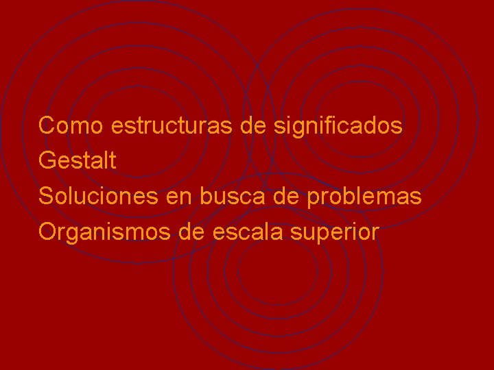 Como estructuras de significados Gestalt Soluciones en busca de problemas Organismos de escala superior