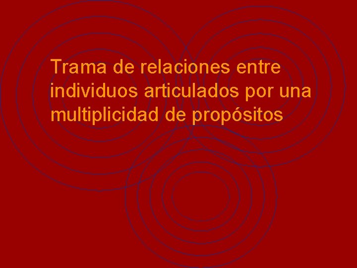 Trama de relaciones entre individuos articulados por una multiplicidad de propósitos 