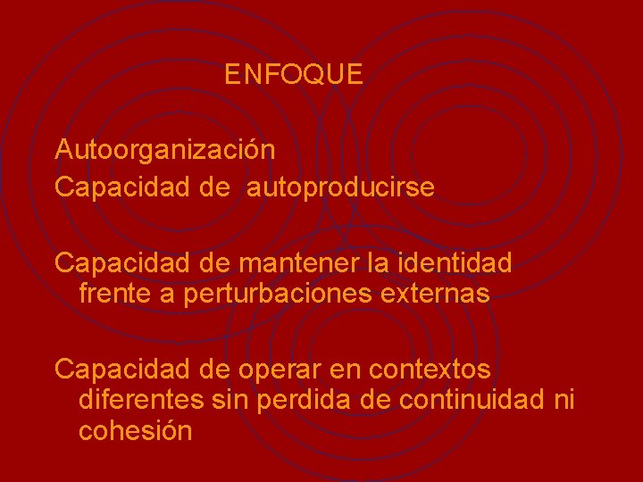 ENFOQUE Autoorganización Capacidad de autoproducirse Capacidad de mantener la identidad frente a perturbaciones externas