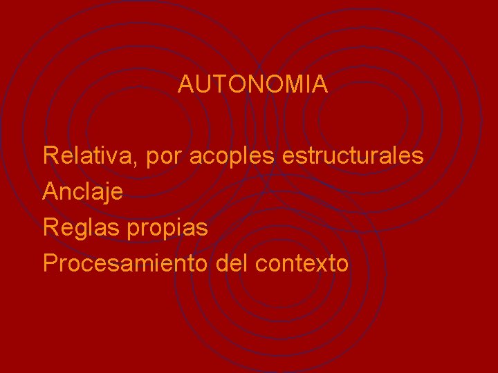 AUTONOMIA Relativa, por acoples estructurales Anclaje Reglas propias Procesamiento del contexto 