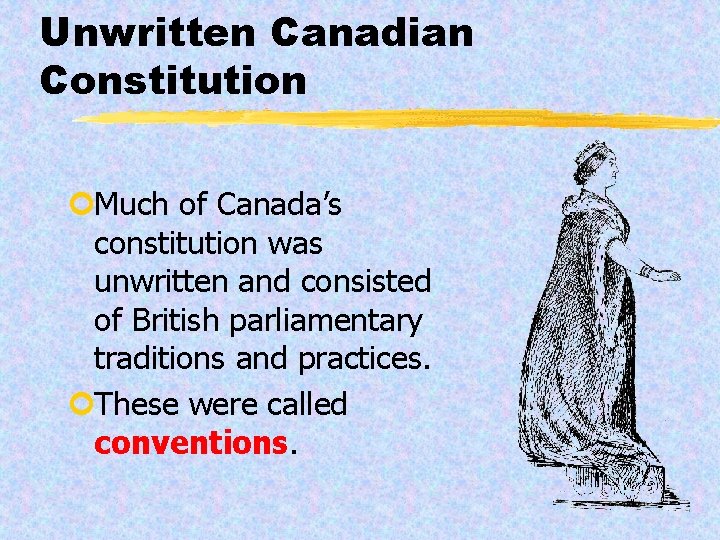 Unwritten Canadian Constitution ¢Much of Canada’s constitution was unwritten and consisted of British parliamentary