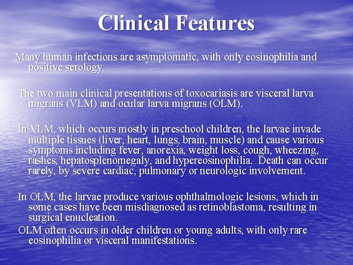 Clinical Features Many human infections are asymptomatic, with only eosinophilia and positive serology. The