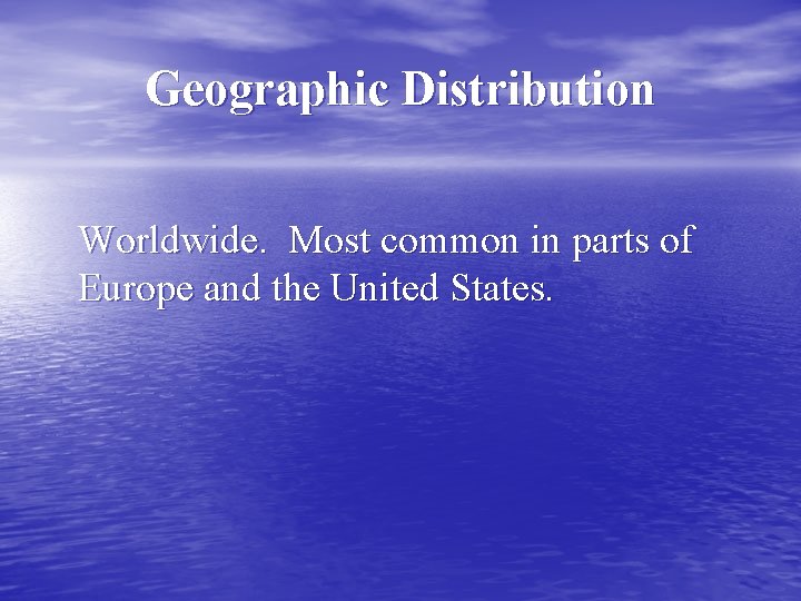 Geographic Distribution Worldwide. Most common in parts of Europe and the United States. 