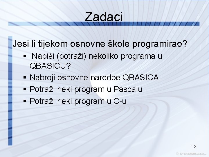 Zadaci Jesi li tijekom osnovne škole programirao? § Napiši (potraži) nekoliko programa u QBASICU? Zadaci Jesi li tijekom osnovne škole programirao? § Napiši (potraži) nekoliko programa u QBASICU?