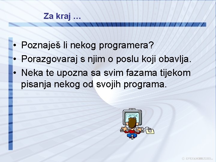 Za kraj … • Poznaješ li nekog programera? • Porazgovaraj s njim o poslu Za kraj … • Poznaješ li nekog programera? • Porazgovaraj s njim o poslu