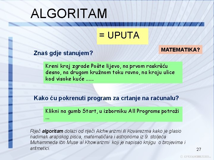 ALGORITAM = UPUTA Znaš gdje stanujem? MATEMATIKA? Kreni kraj zgrade Pošte lijevo, na prvom ALGORITAM = UPUTA Znaš gdje stanujem? MATEMATIKA? Kreni kraj zgrade Pošte lijevo, na prvom
