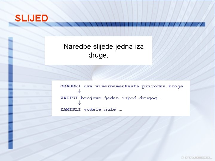 SLIJED Naredbe slijede jedna iza druge. SLIJED Naredbe slijede jedna iza druge.
