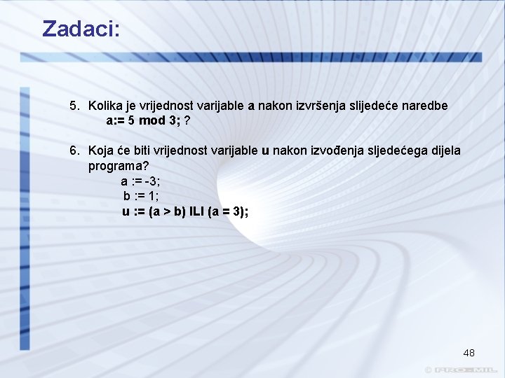 Zadaci: 5. Kolika je vrijednost varijable a nakon izvršenja slijedeće naredbe a: = 5 Zadaci: 5. Kolika je vrijednost varijable a nakon izvršenja slijedeće naredbe a: = 5
