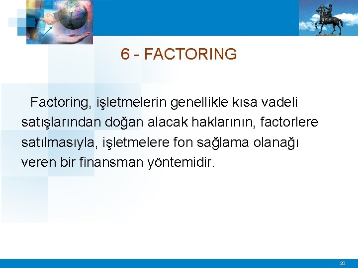 6 - FACTORING Factoring, işletmelerin genellikle kısa vadeli satışlarından doğan alacak haklarının, factorlere satılmasıyla,