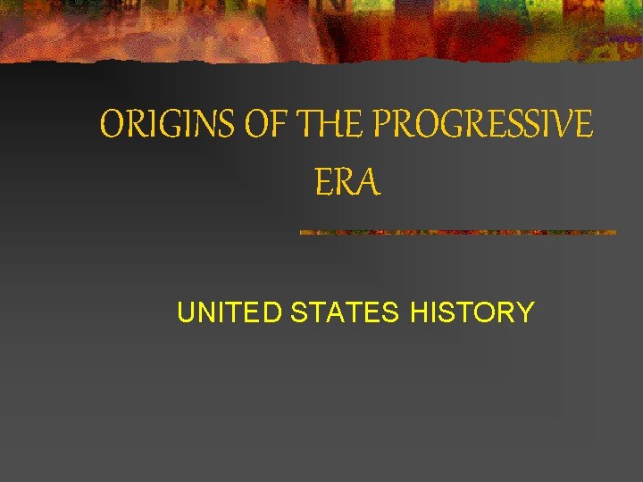 ORIGINS OF THE PROGRESSIVE ERA UNITED STATES HISTORY 