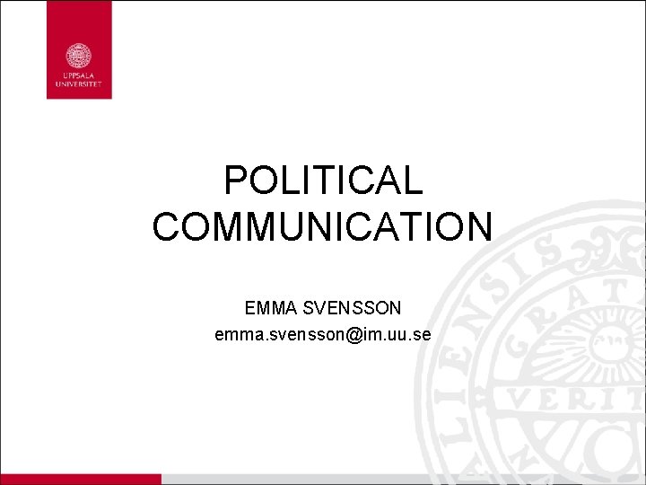 POLITICAL COMMUNICATION EMMA SVENSSON emma. svensson@im. uu. se 