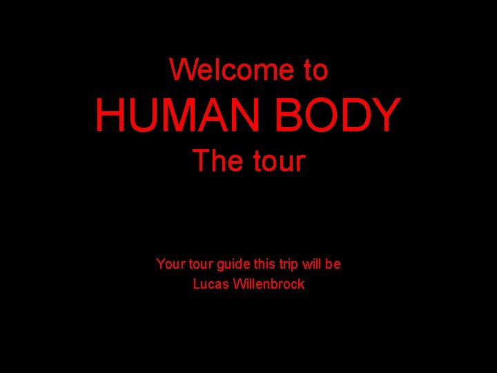 Welcome to HUMAN BODY The tour Your tour guide this trip will be Lucas
