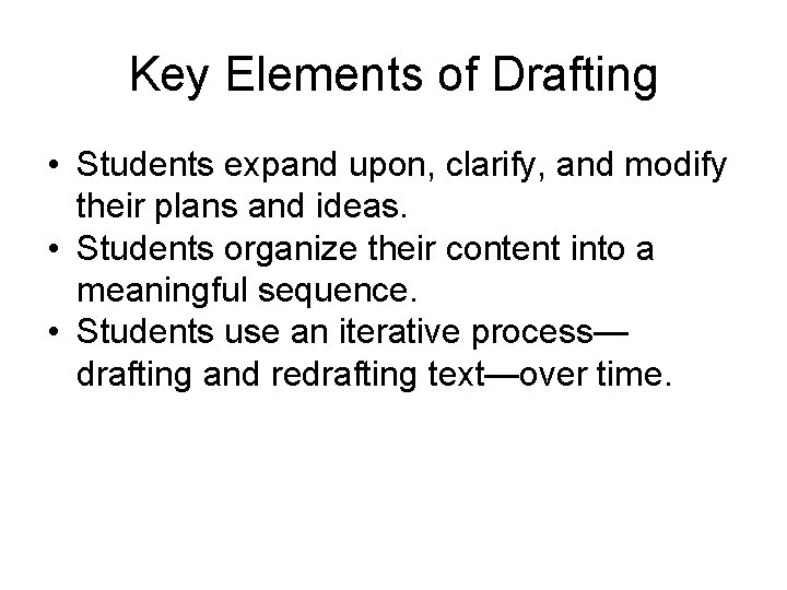 Key Elements of Drafting • Students expand upon, clarify, and modify their plans and